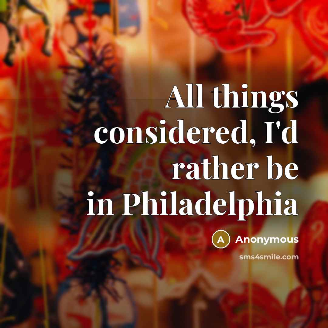 “All things considered, I'd rather be in Philadelphia” quote by Anonymous