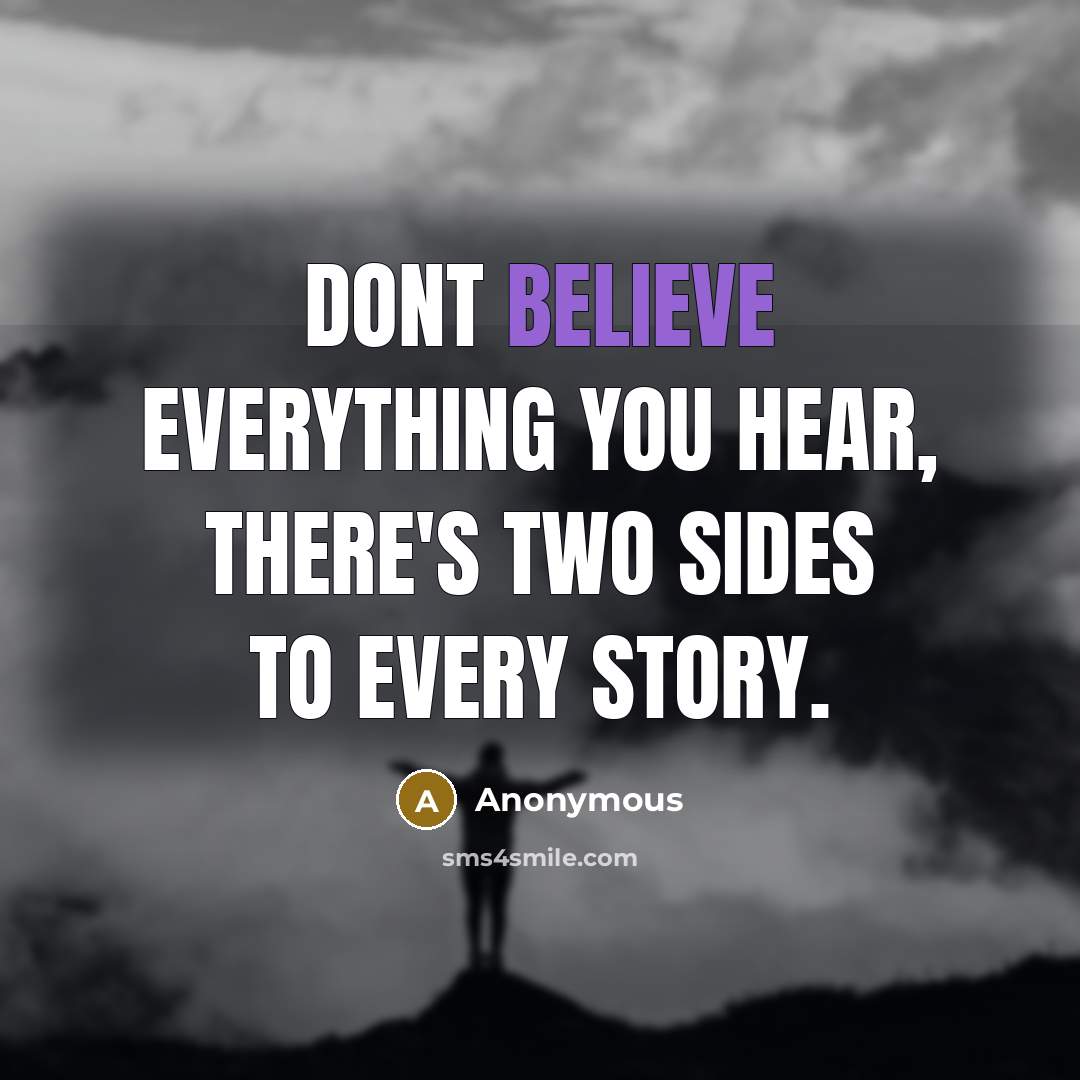 “Dont believe everything you hear, there's two sides to every story.” quote by Anonymous