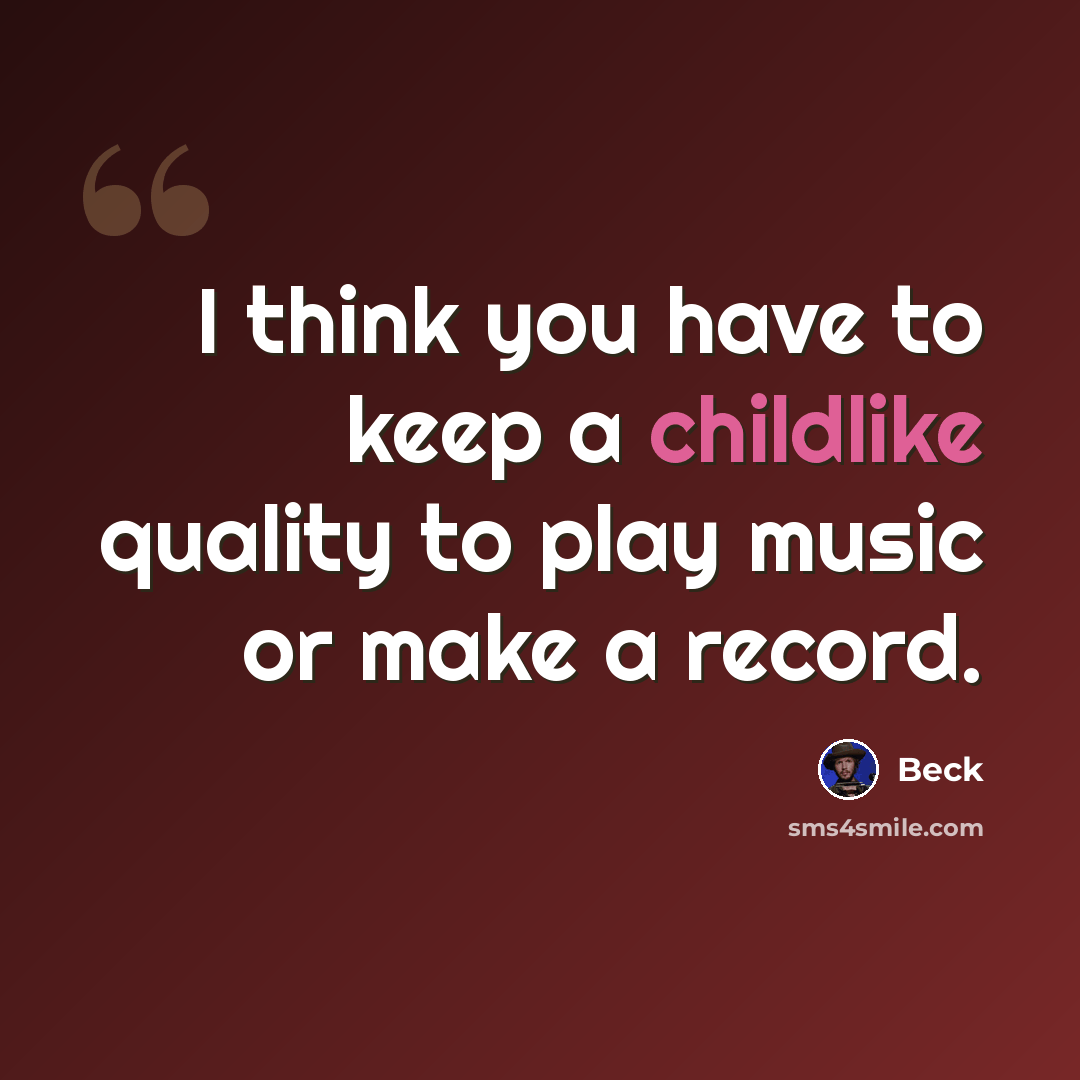 “I think you have to keep a childlike quality to play music or make a record.” quote by Beck