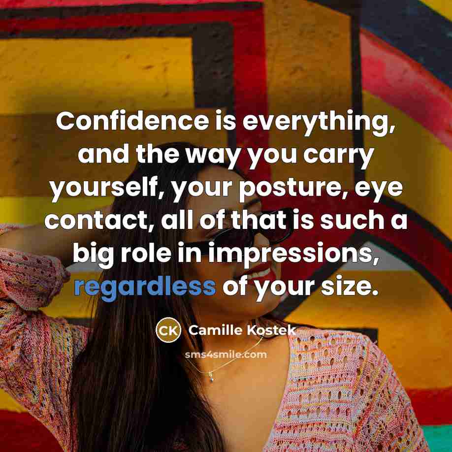 “Confidence is everything, and the way you carry yourself, your posture, eye contact, all of that is such a big role in impressions, regardless of your size.” quote by Camille Kostek