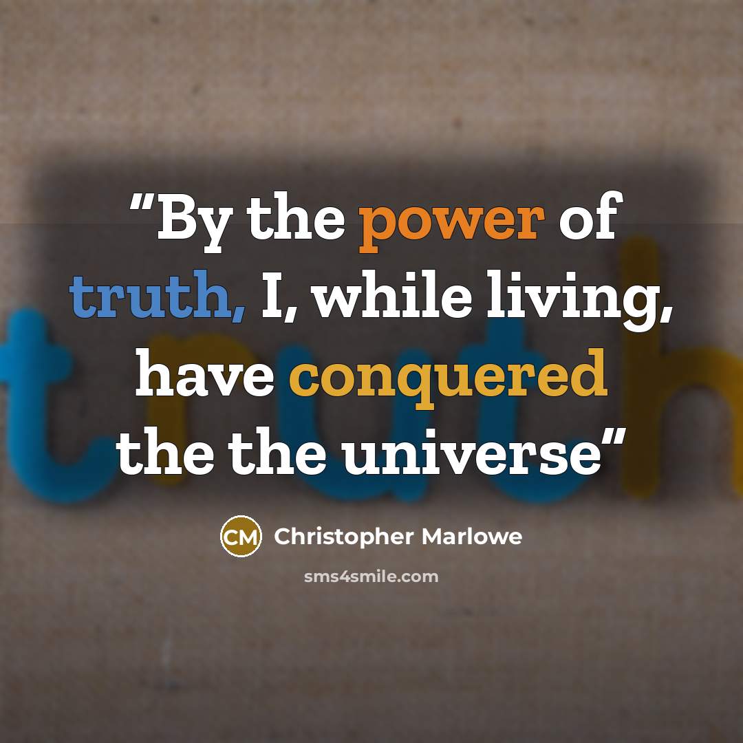 “By the power of truth, I, while living, have conquered the the universe” quote by Christopher Marlowe