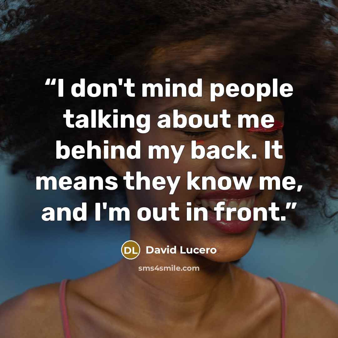 “I don't mind people talking about me behind my back. It means they know me, and I'm out in front.” quote by David Lucero