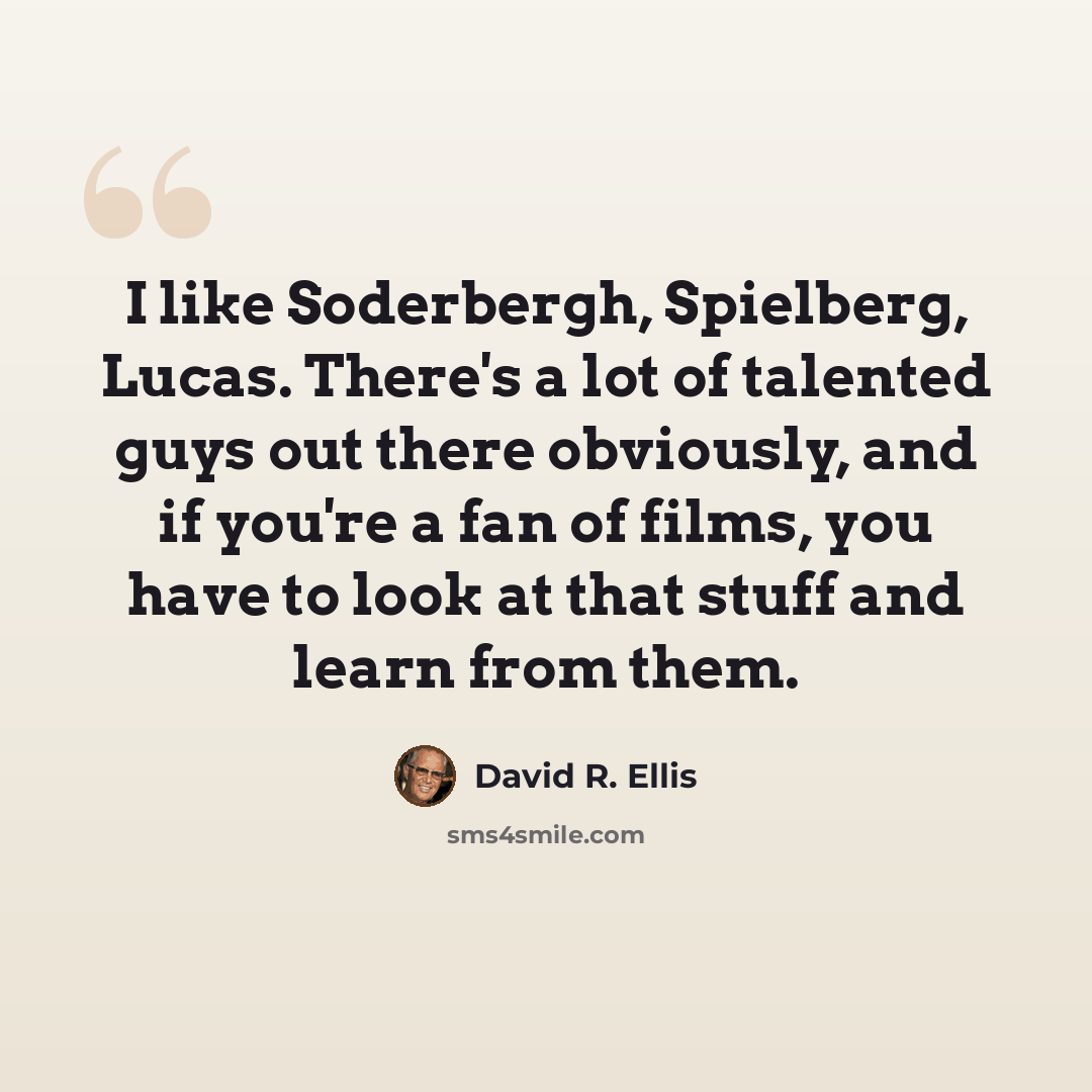“I like Soderbergh, Spielberg, Lucas. There's a lot of talented guys out there obviously, and if you're a fan of films, you have to look at that stuff and learn from them.” quote by David R. Ellis