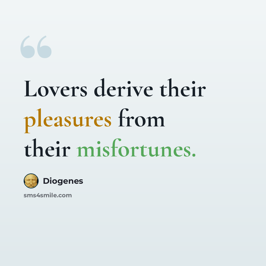 “Lovers derive their pleasures from their misfortunes.” quote by Diogenes