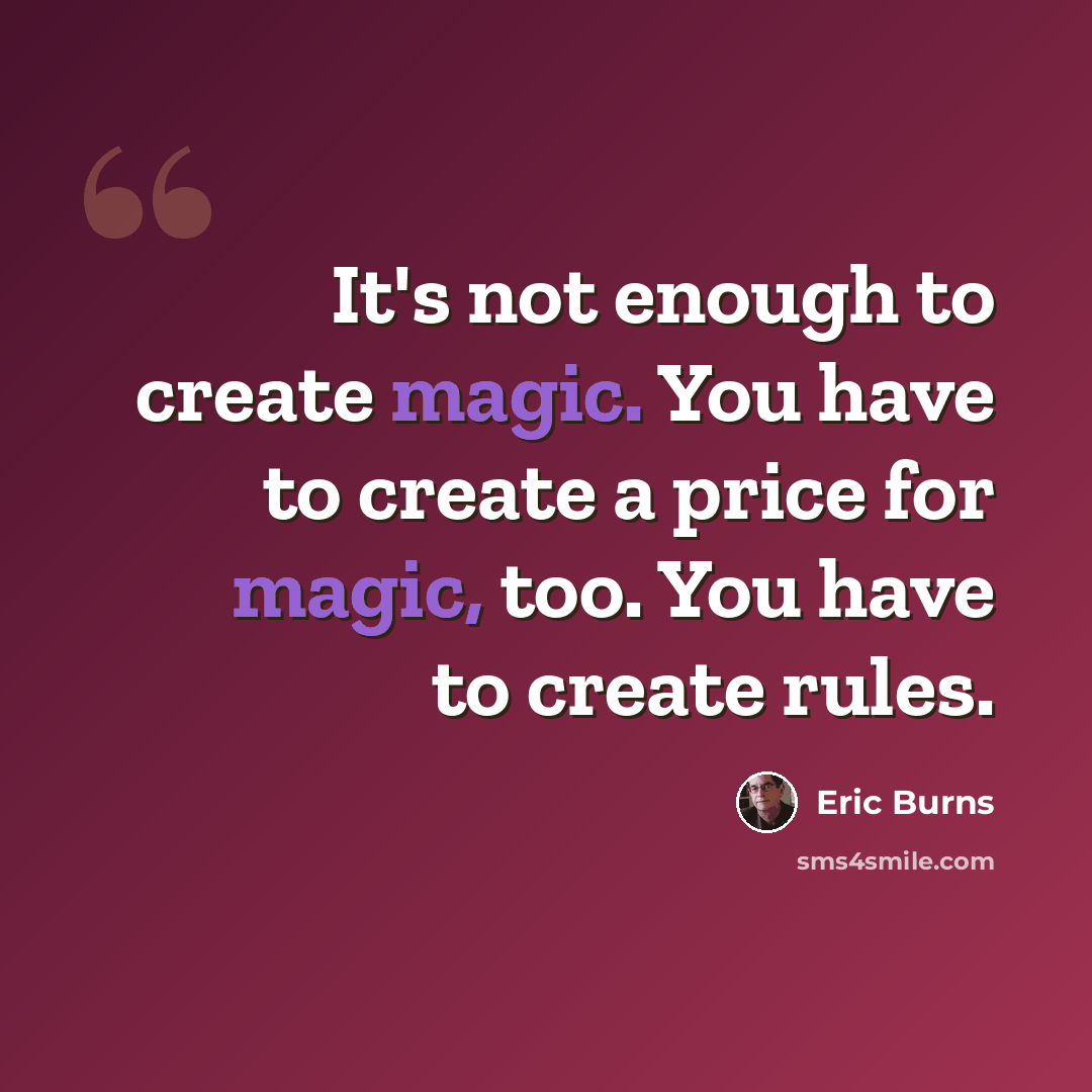 “It's not enough to create magic. You have to create a price for magic, too. You have to create rules.” quote by Eric Burns
