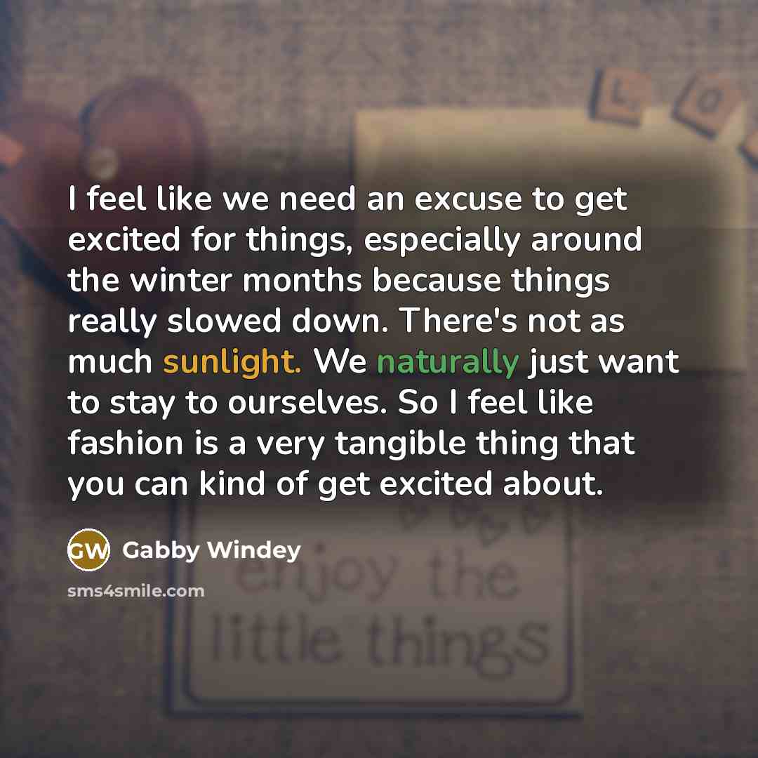 “I feel like we need an excuse to get excited for things, especially around the winter months because things really slowed down. There's not as much sunlight. We naturally just want to stay to ourselves. So I feel like fashion is a very tangible thing that you can kind of get excited about.” quote by Gabby Windey