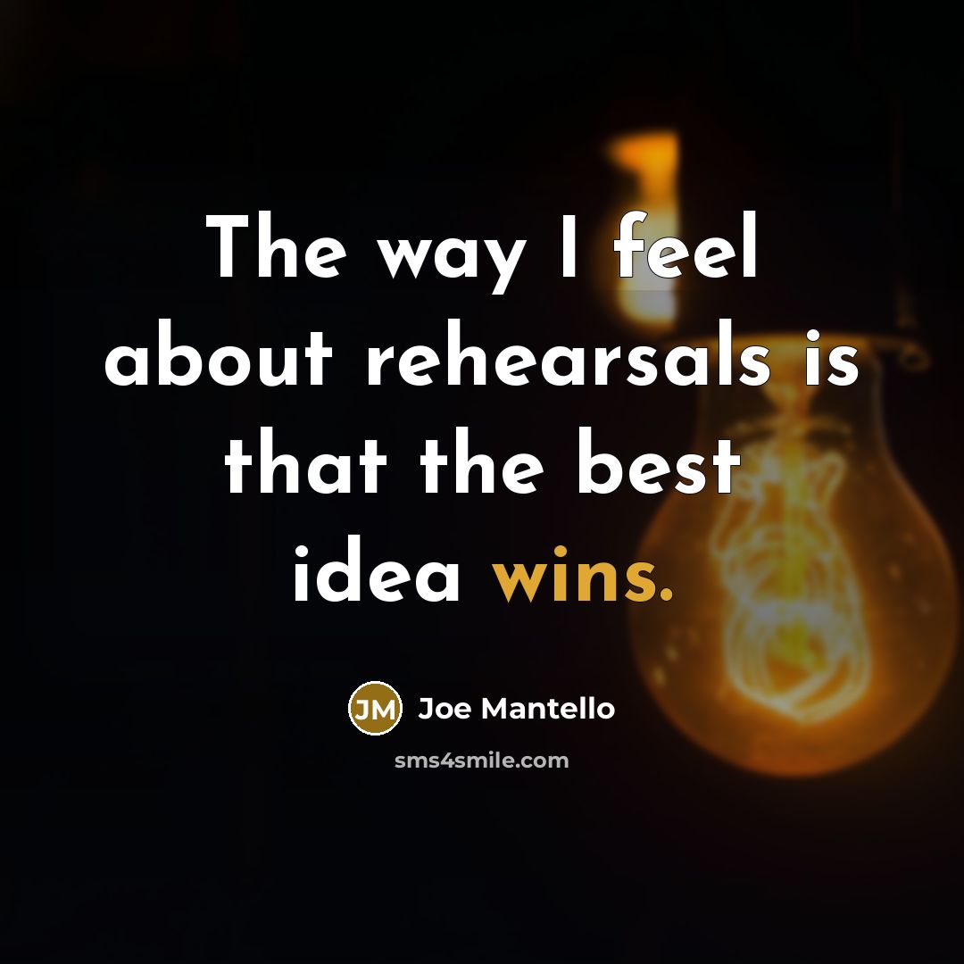 “The way I feel about rehearsals is that the best idea wins.” quote by Joe Mantello