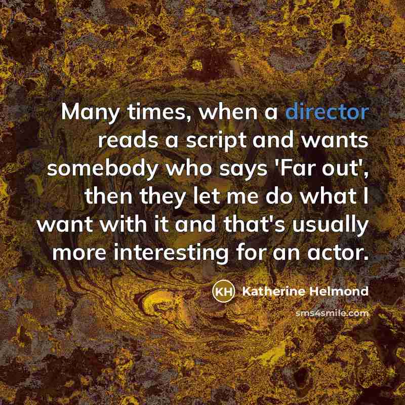 “Many times, when a director reads a script and wants somebody who says 'Far out', then they let me do what I want with it and that's usually more interesting for an actor.” quote by Katherine Helmond