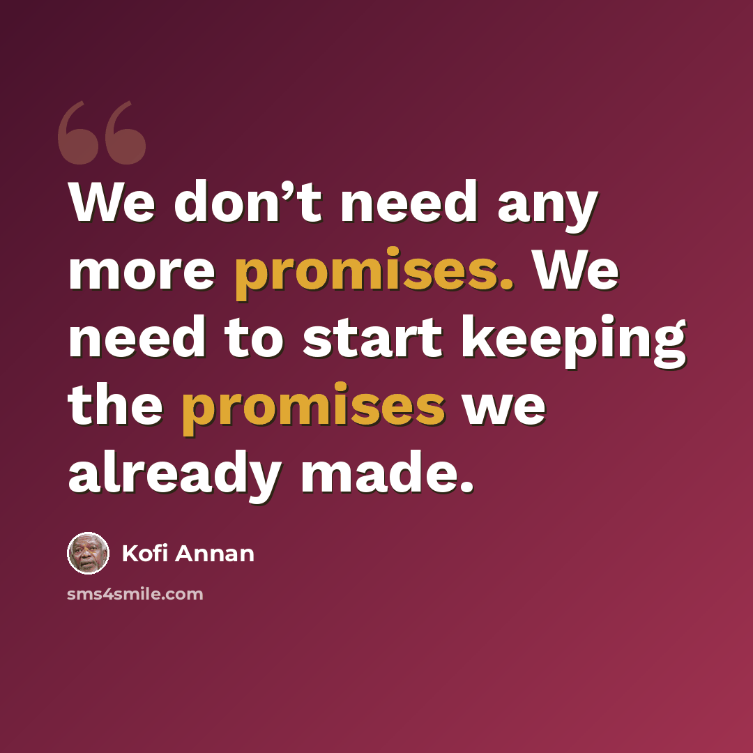 “We don’t need any more promises. We need to start keeping the promises we already made.” quote by Kofi Annan