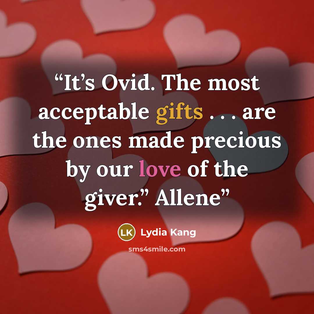 “It’s Ovid. The most acceptable gifts . . . are the ones made precious by our love of the giver.” Allene” quote by Lydia Kang