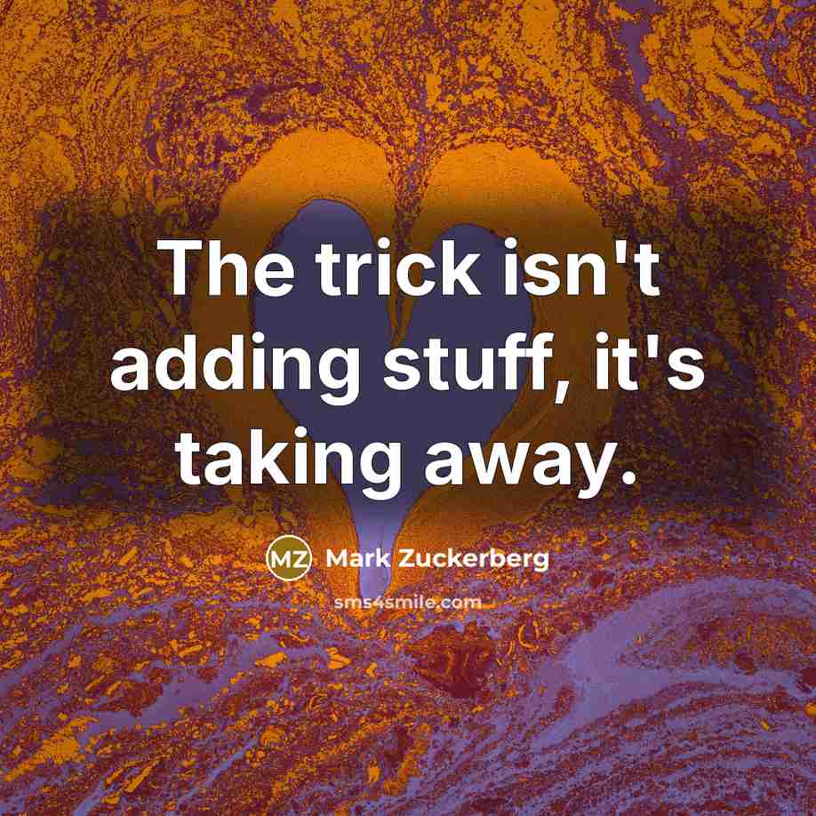 “The trick isn't adding stuff, it's taking away.” quote by Mark Zuckerberg