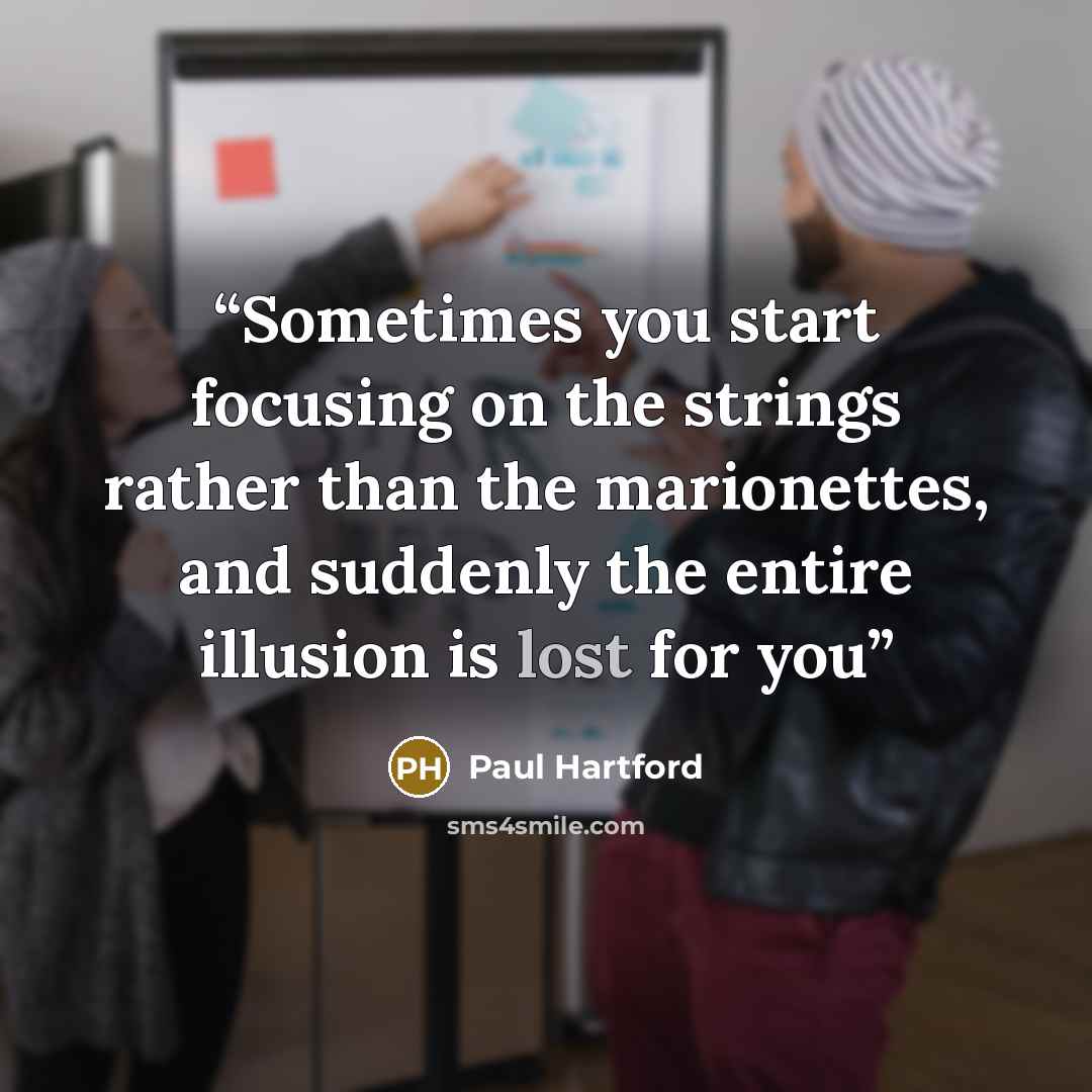 “Sometimes you start focusing on the strings rather than the marionettes, and suddenly the entire illusion is lost for you” quote by Paul Hartford