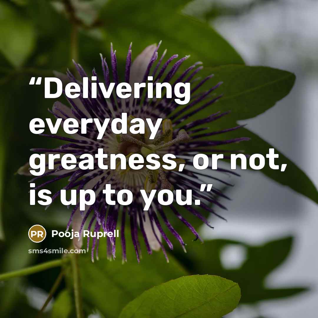“Delivering everyday greatness, or not, is up to you.” quote by Pooja Ruprell