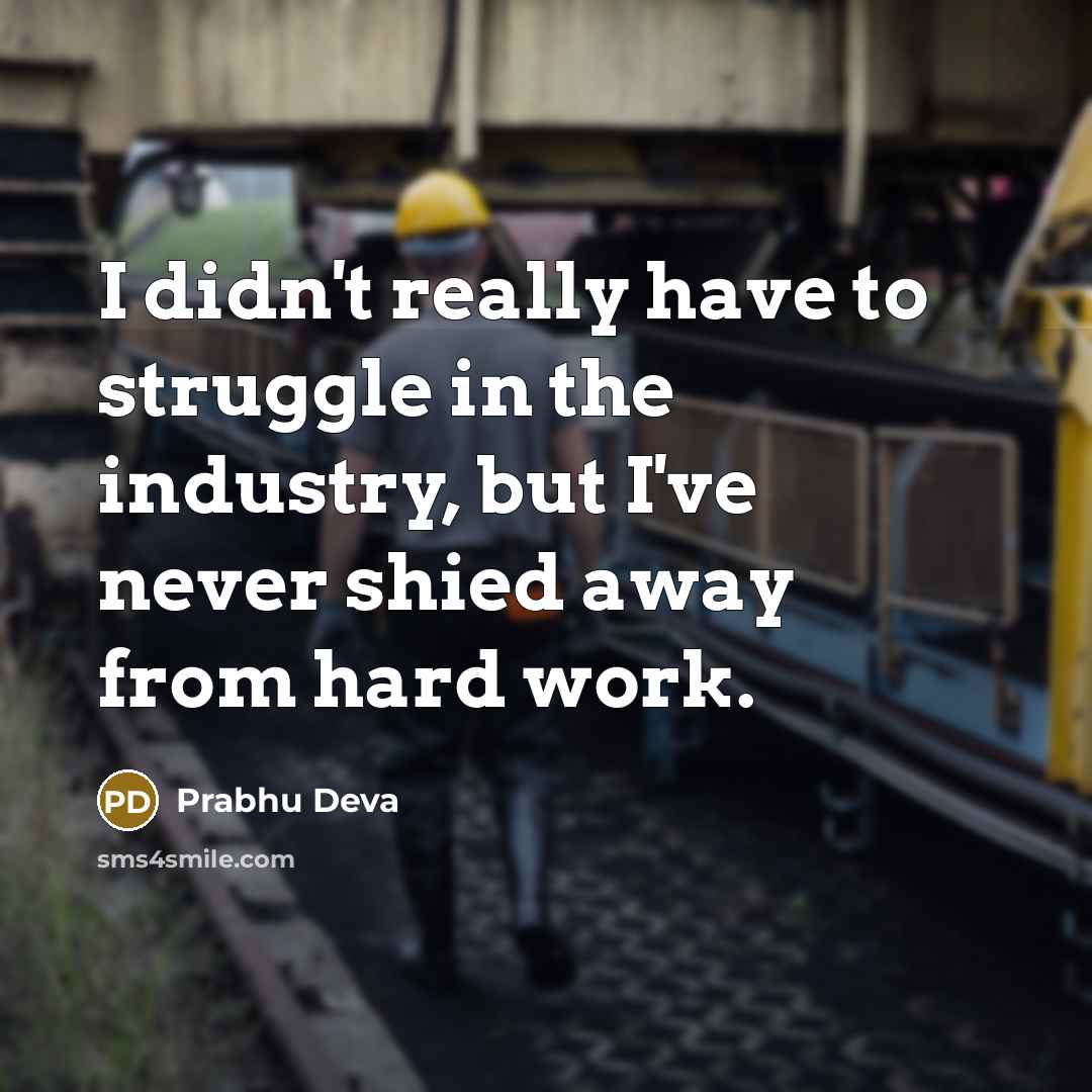 “I didn't really have to struggle in the industry, but I've never shied away from hard work.” quote by Prabhu Deva