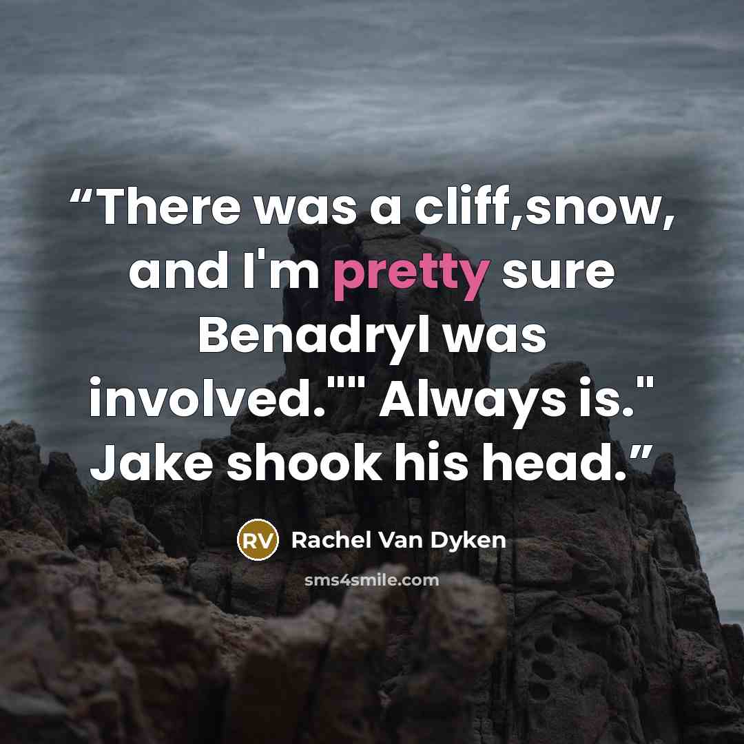 “There was a cliff,snow, and I'm pretty sure Benadryl was involved."" Always is." Jake shook his head.” quote by Rachel Van Dyken
