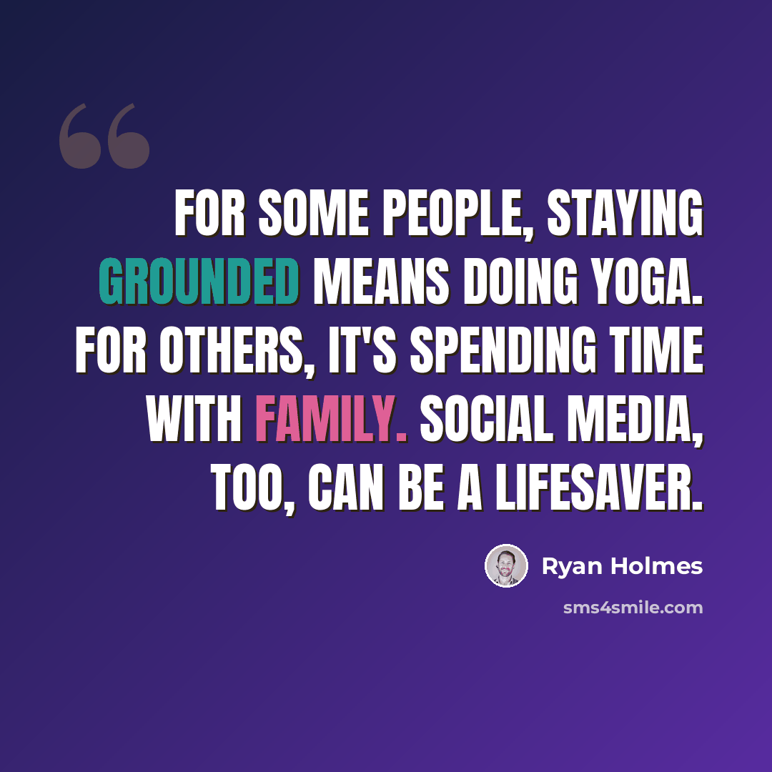 “For some people, staying grounded means doing yoga. For others, it's spending time with family. Social media, too, can be a lifesaver.” quote by Ryan Holmes