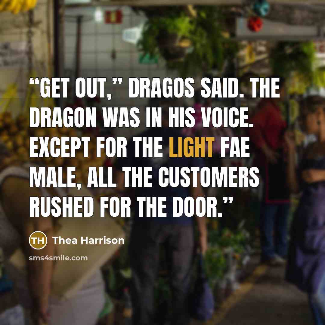 “Get out,” Dragos said. The dragon was in his voice. Except for the Light Fae male, all the customers rushed for the door.” quote by Thea Harrison