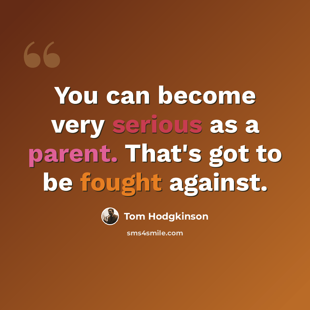 “You can become very serious as a parent. That's got to be fought against.” quote by Tom Hodgkinson
