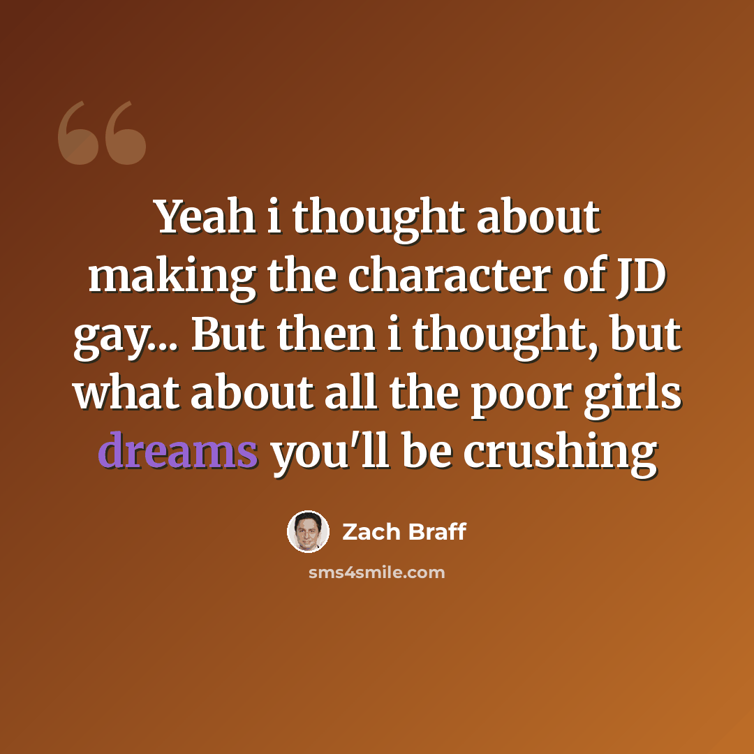 “Yeah i thought about making the character of JD gay... But then i thought, but what about all the poor girls dreams you'll be crushing” quote by Zach Braff