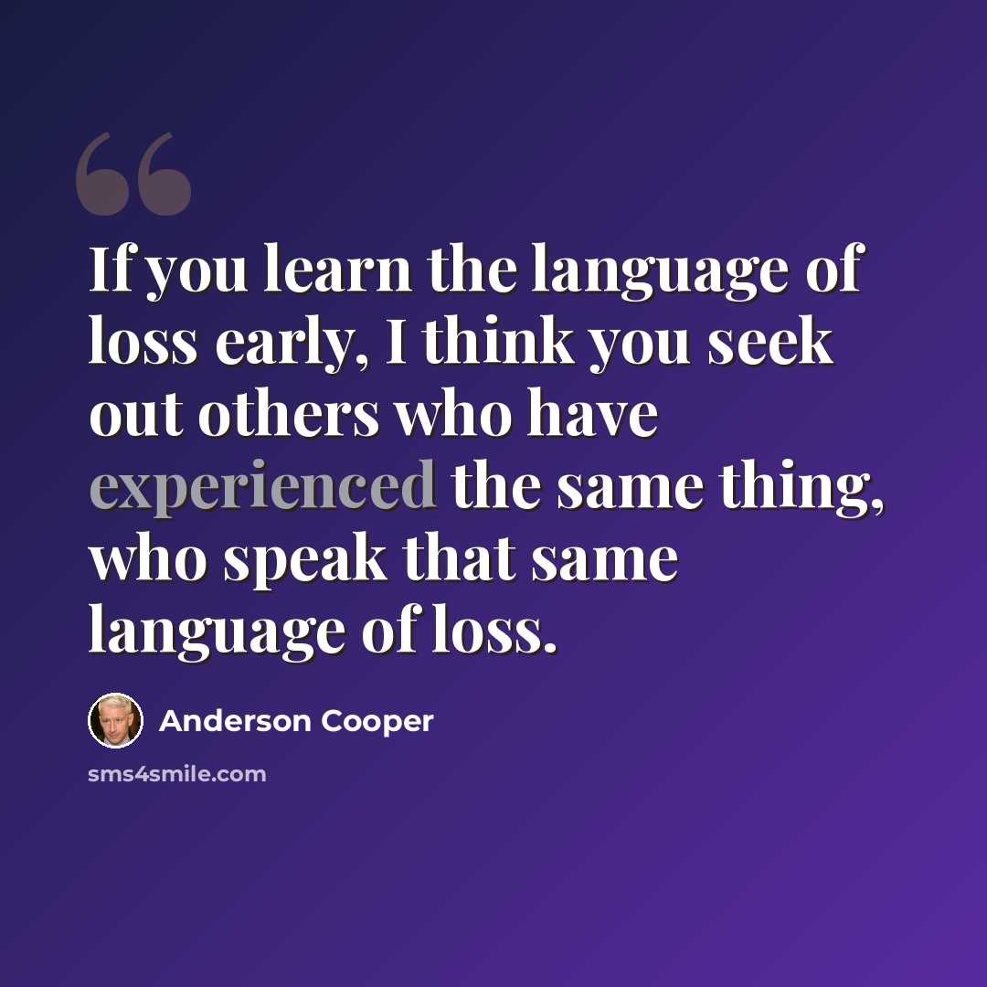 “If you learn the language of loss early, I think you seek out others who have experienced the same thing, who speak that same language of loss.” quote by Anderson Cooper