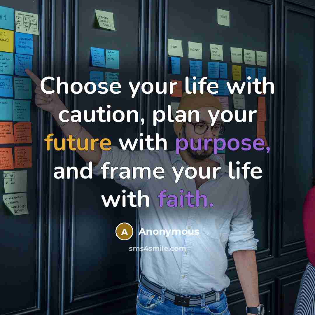 “Choose your life with caution, plan your future with purpose, and frame your life with faith.” quote by Anonymous