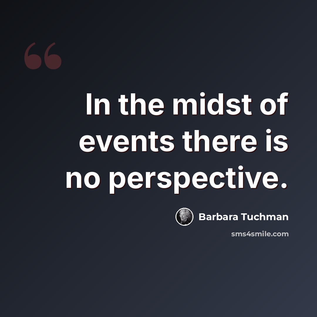 “In the midst of events there is no perspective.” quote by Barbara Tuchman