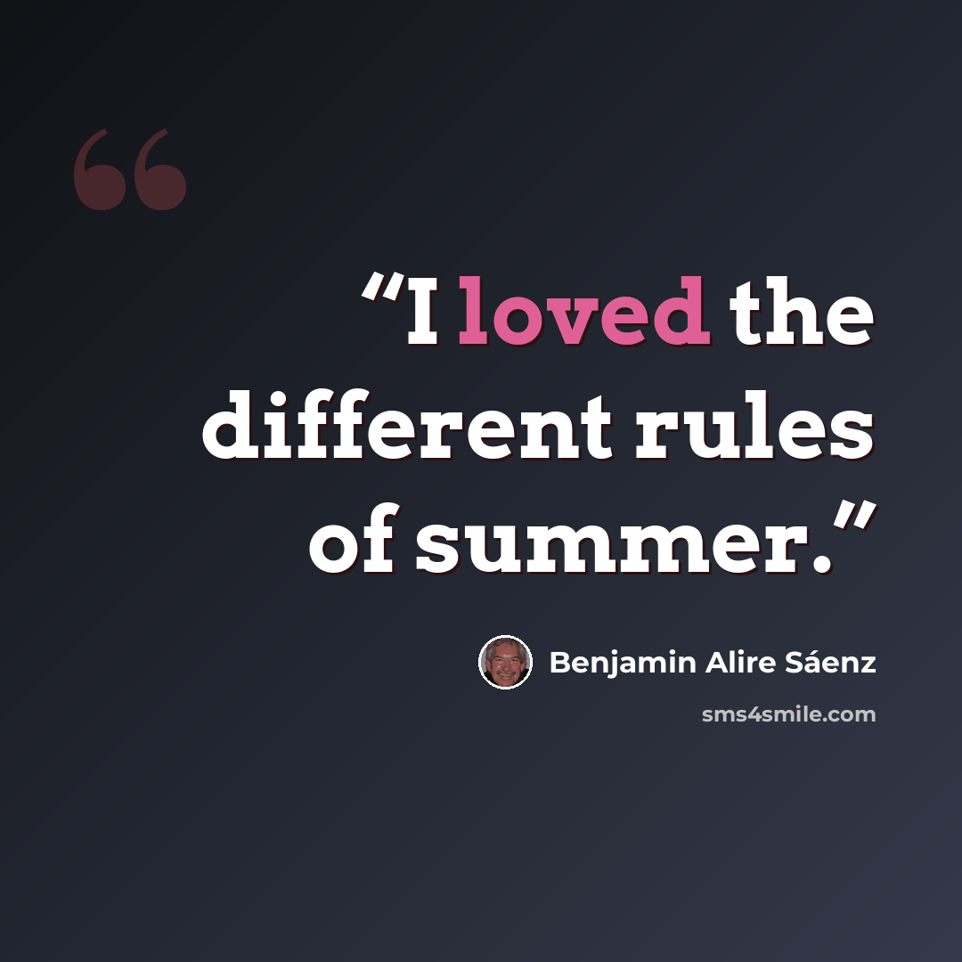 “I loved the different rules of summer.” quote by Benjamin Alire Sáenz