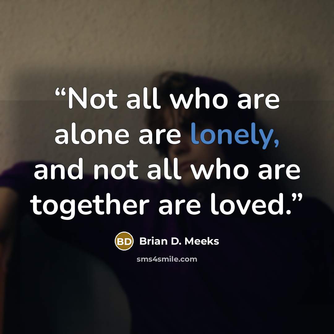 “Not all who are alone are lonely, and not all who are together are loved.” quote by Brian D. Meeks