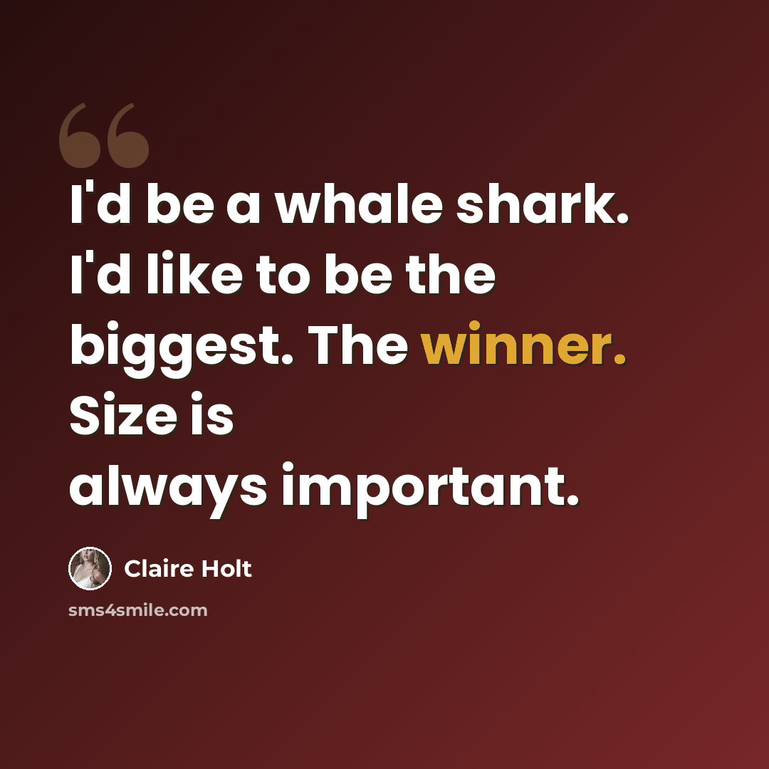 “I'd be a whale shark. I'd like to be the biggest. The winner. Size is always important.” quote by Claire Holt