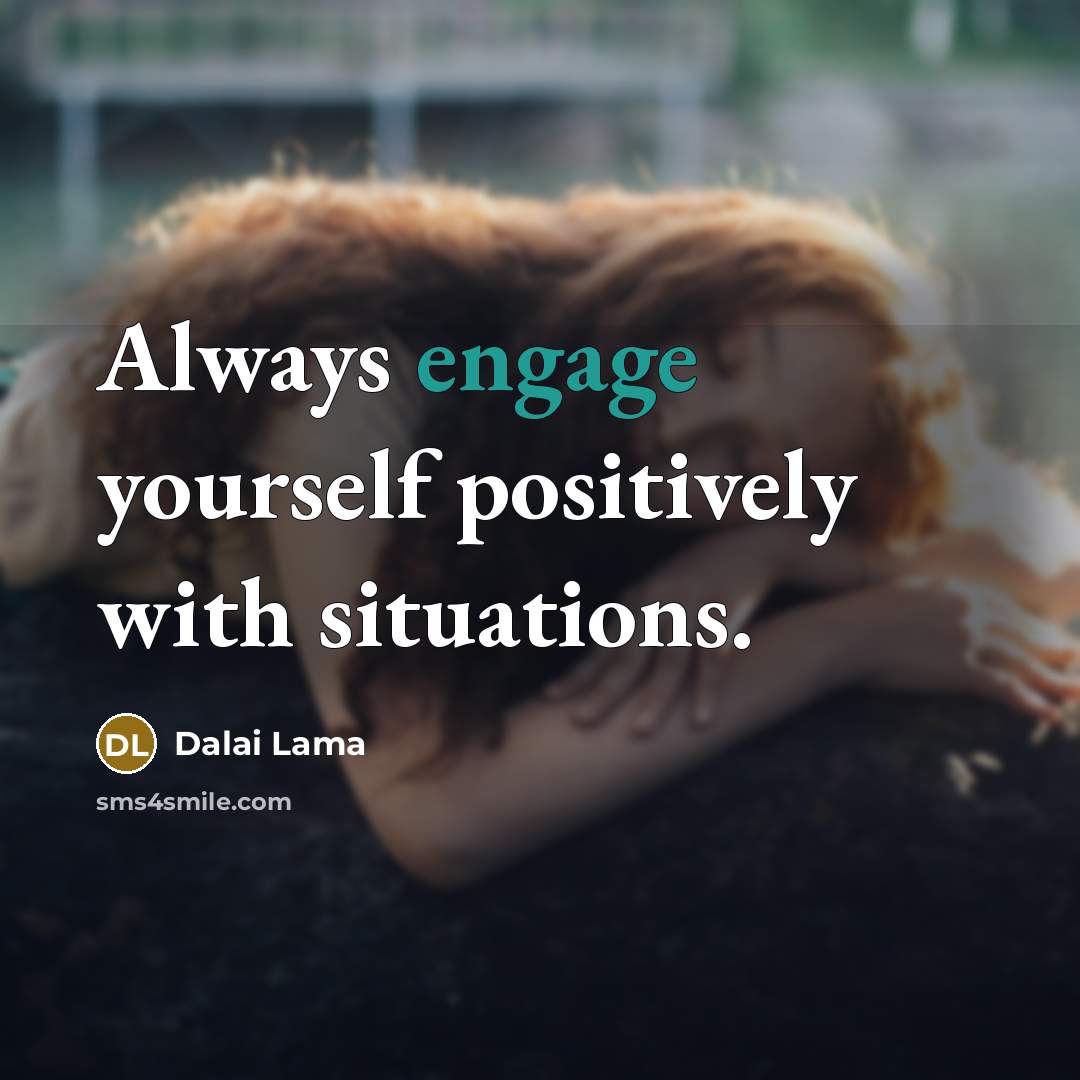 “Always engage yourself positively with situations.” quote by Dalai Lama