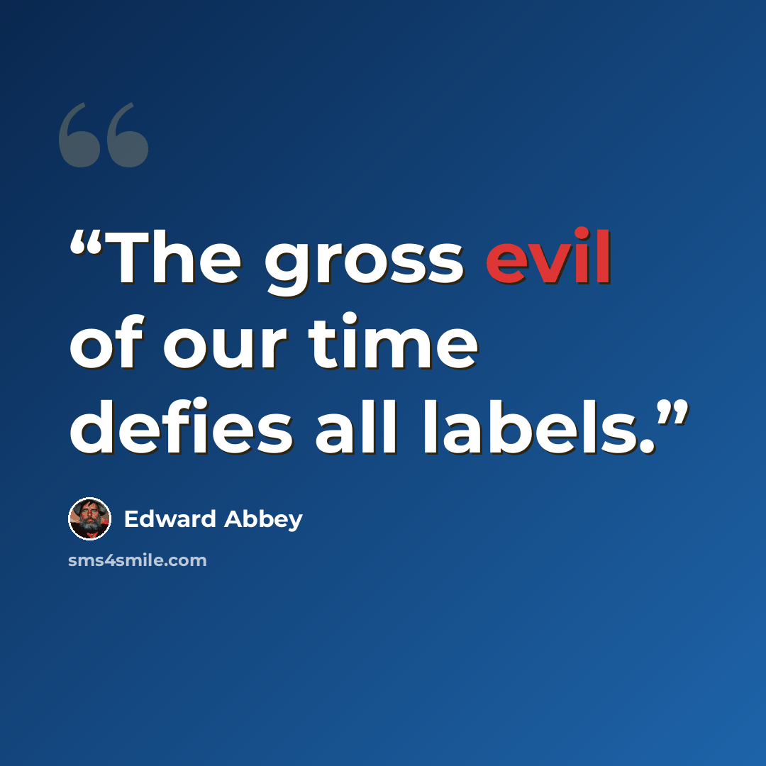“The gross evil of our time defies all labels.” quote by Edward Abbey