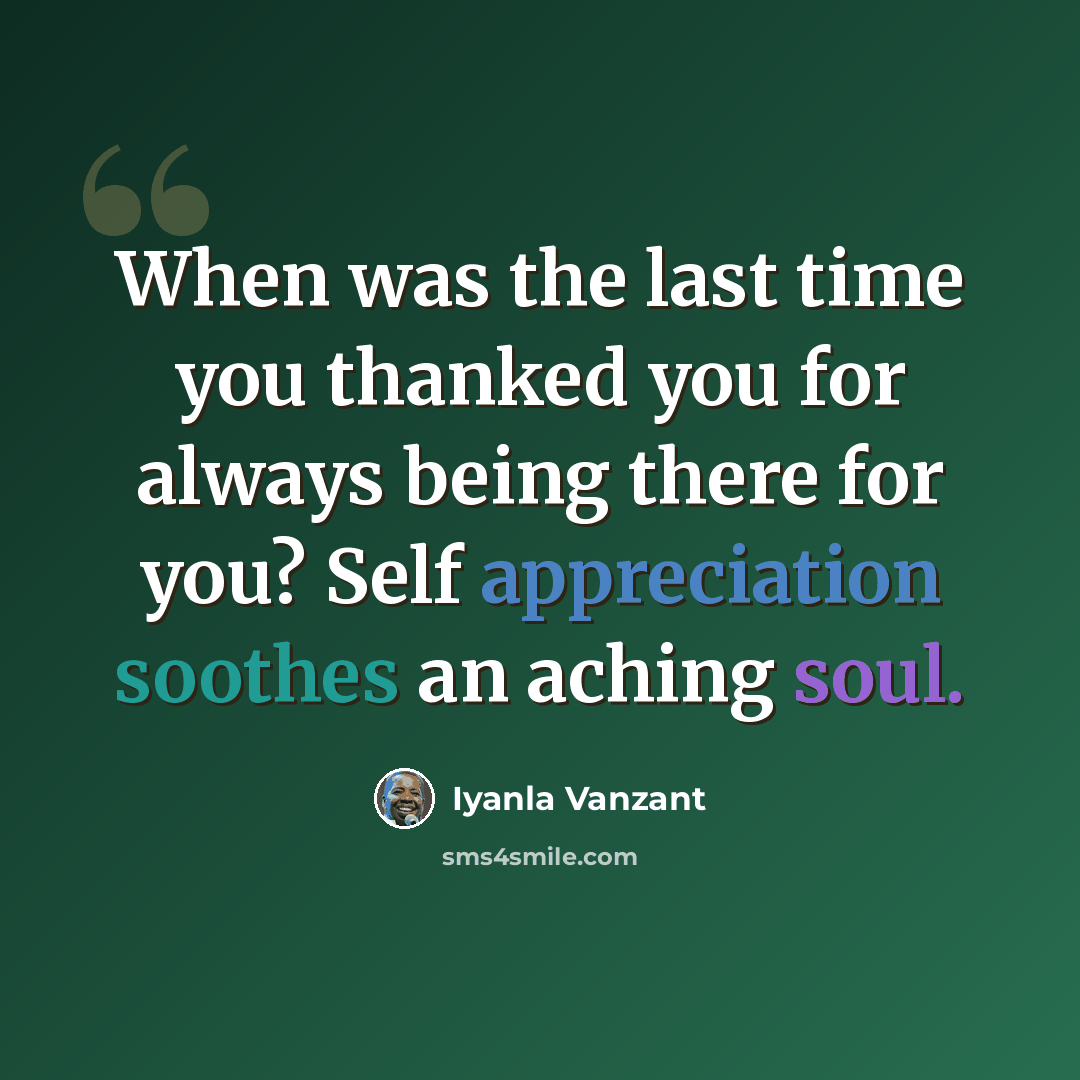 “When was the last time you thanked you for always being there for you? Self appreciation soothes an aching soul.” quote by Iyanla Vanzant