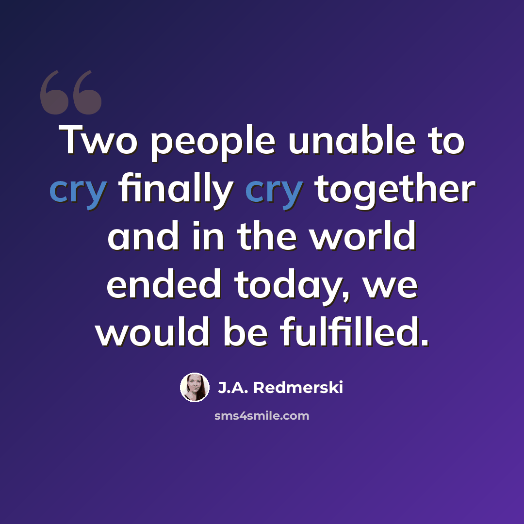 “Two people unable to cry finally cry together and in the world ended today, we would be fulfilled.” quote by J.A. Redmerski