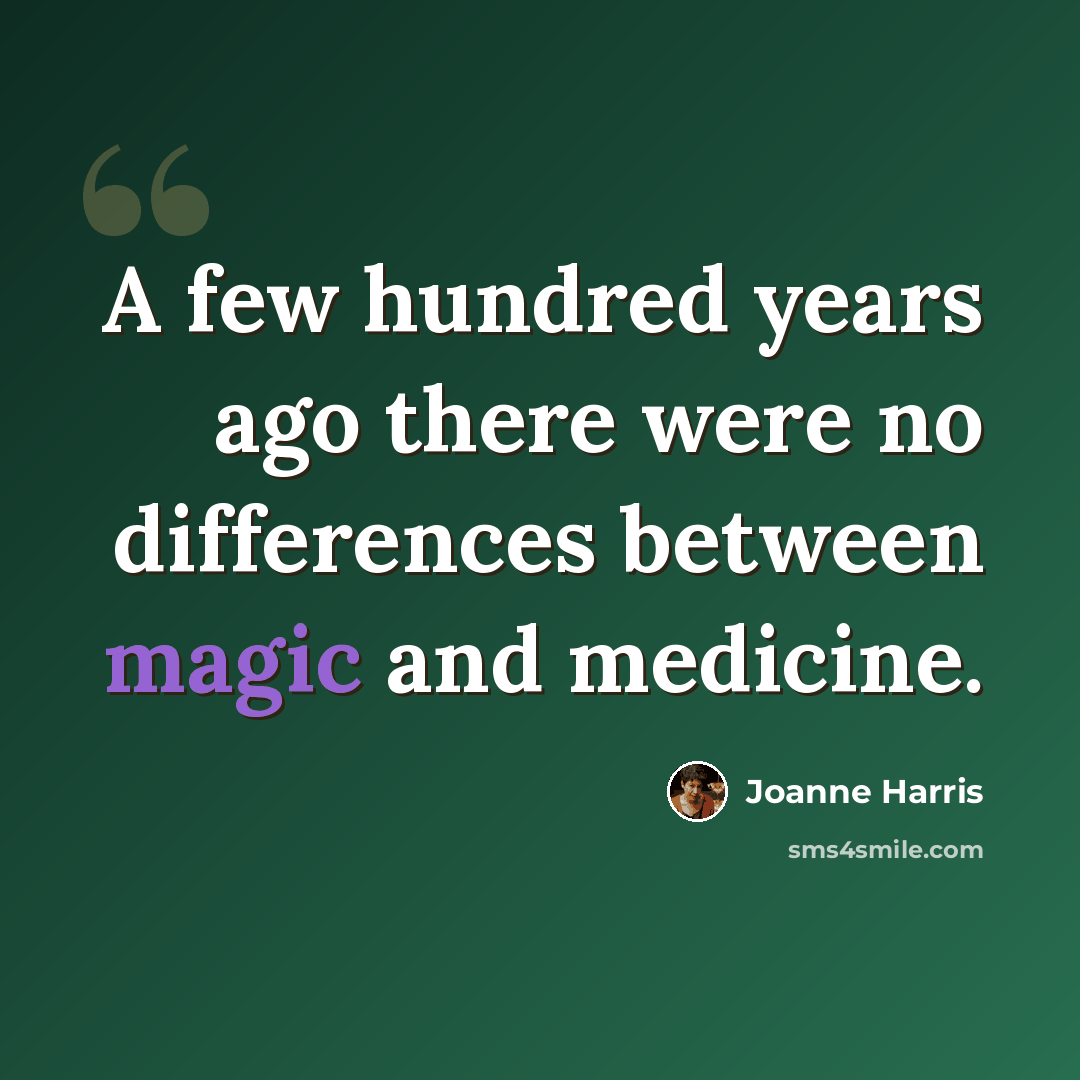“A few hundred years ago there were no differences between magic and medicine.” quote by Joanne Harris