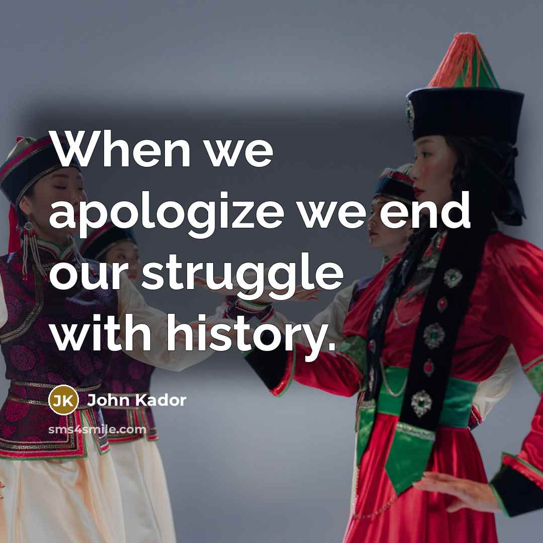 “When we apologize we end our struggle with history.” quote by John Kador