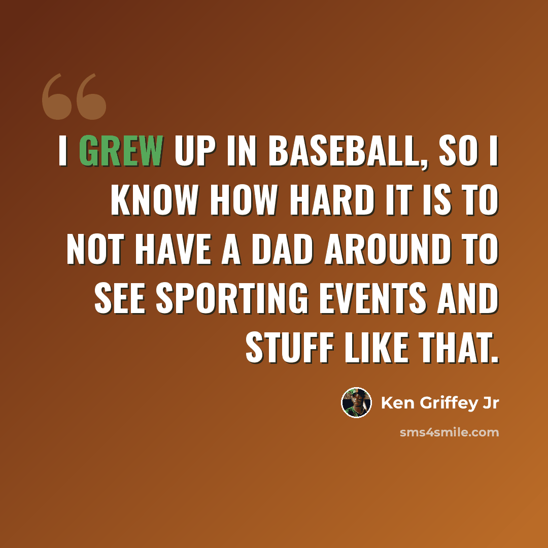 “I grew up in baseball, so I know how hard it is to not have a dad around to see sporting events and stuff like that.” quote by Ken Griffey Jr