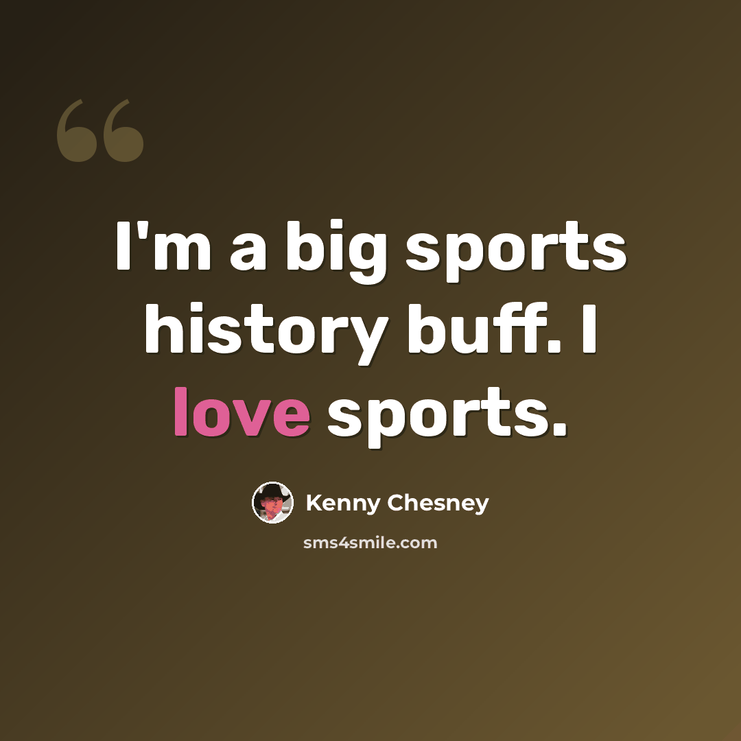 “I'm a big sports history buff. I love sports.” quote by Kenny Chesney