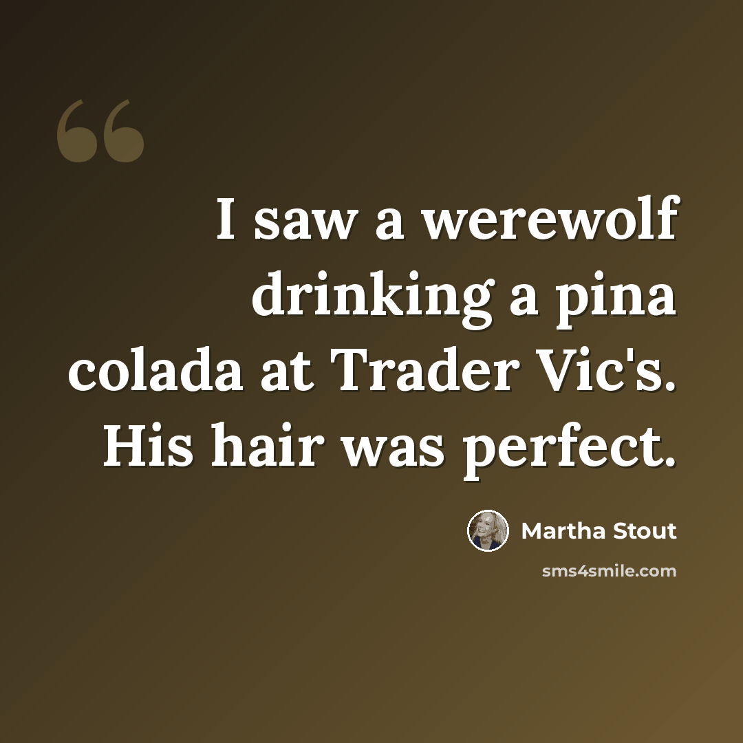 “I saw a werewolf drinking a pina colada at Trader Vic's. His hair was perfect.” quote by Martha Stout