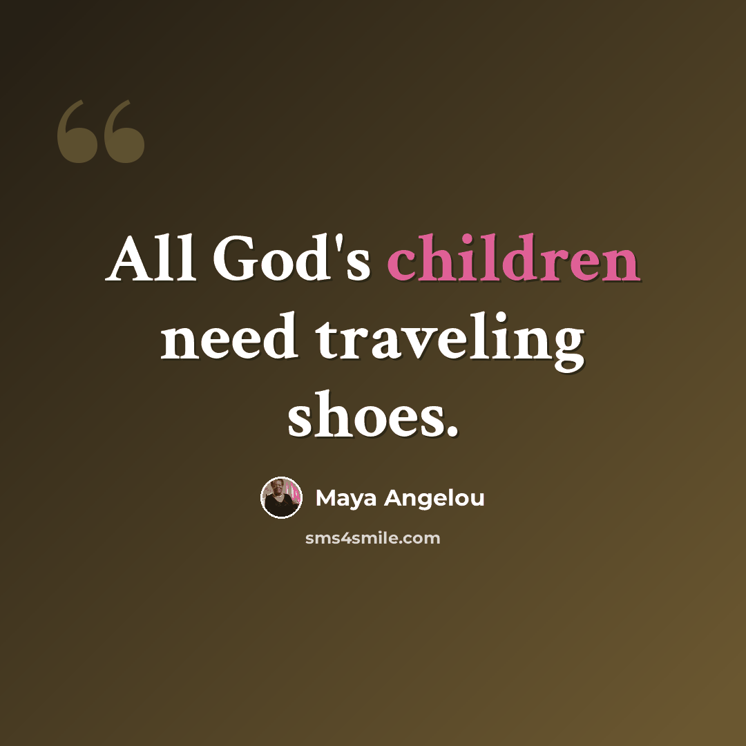 “All God's children need traveling shoes.” quote by Maya Angelou