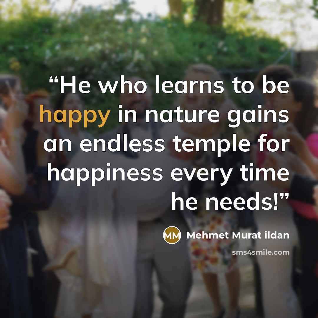 “He who learns to be happy in nature gains an endless temple for happiness every time he needs!” quote by Mehmet Murat ildan