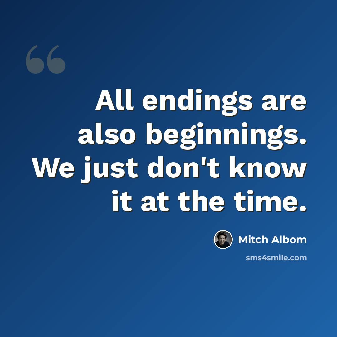 “All endings are also beginnings. We just don't know it at the time.” quote by Mitch Albom