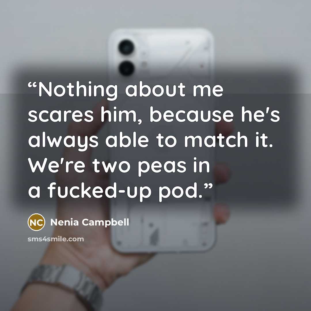 “Nothing about me scares him, because he's always able to match it. We're two peas in a fucked-up pod.” quote by Nenia Campbell