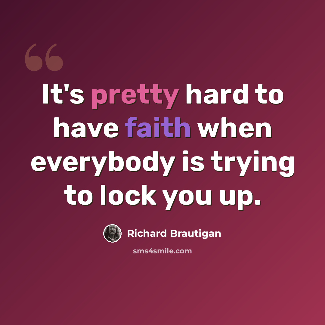 “It's pretty hard to have faith when everybody is trying to lock you up.” quote by Richard Brautigan