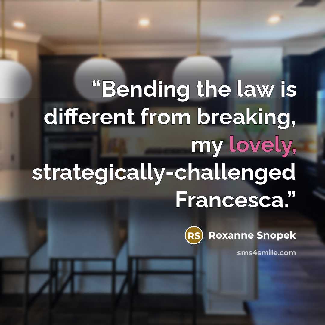 “Bending the law is different from breaking, my lovely, strategically-challenged Francesca.” quote by Roxanne Snopek