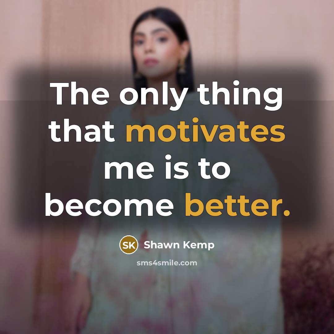 “The only thing that motivates me is to become better.” quote by Shawn Kemp