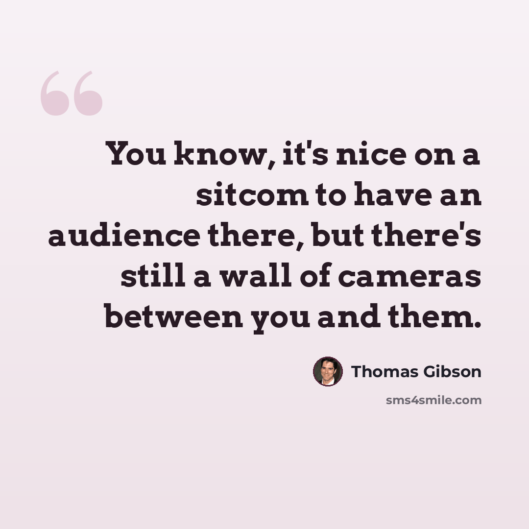“You know, it's nice on a sitcom to have an audience there, but there's still a wall of cameras between you and them.” quote by Thomas Gibson