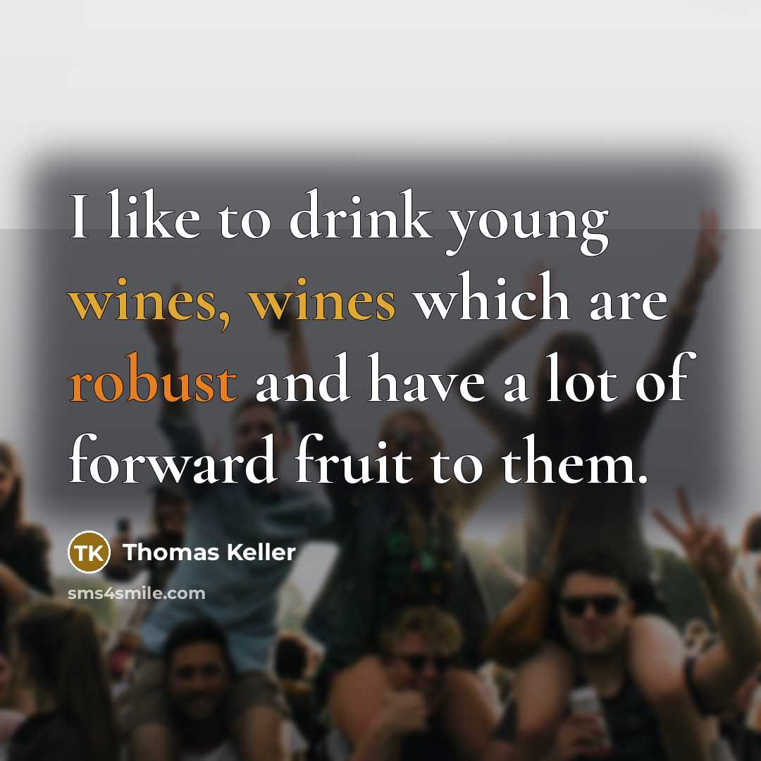 “I like to drink young wines, wines which are robust and have a lot of forward fruit to them.” quote by Thomas Keller