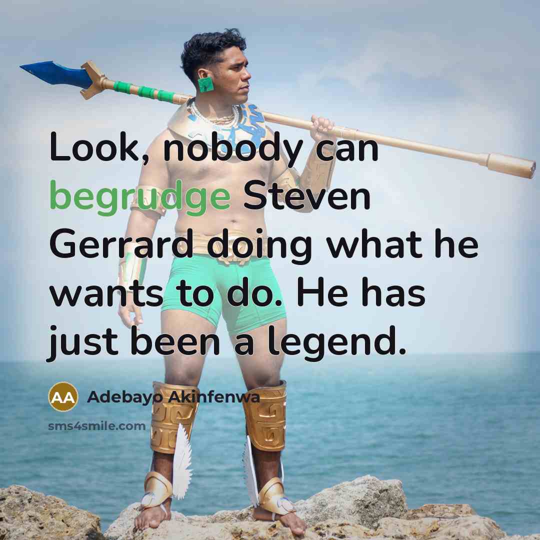 “Look, nobody can begrudge Steven Gerrard doing what he wants to do. He has just been a legend.” quote by Adebayo Akinfenwa