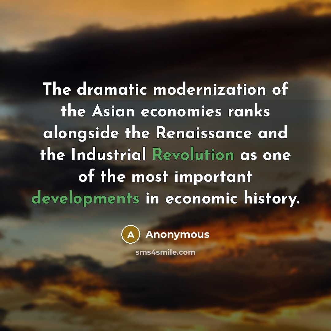 “The dramatic modernization of the Asian economies ranks alongside the Renaissance and the Industrial Revolution as one of the most important developments in economic history.” quote by Anonymous