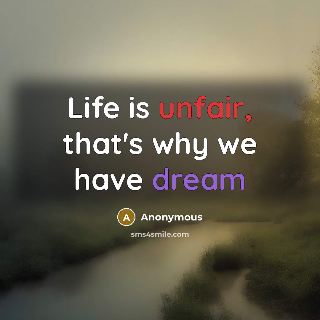“Life is unfair, that's why we have dream” quote by Anonymous